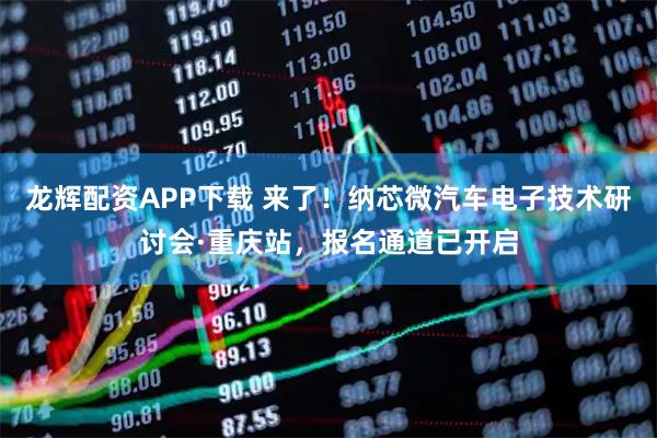 龙辉配资APP下载 来了！纳芯微汽车电子技术研讨会·重庆站，报名通道已开启