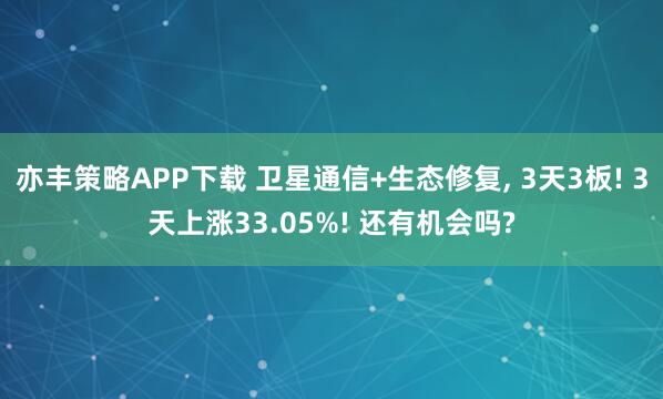 亦丰策略APP下载 卫星通信+生态修复, 3天3板! 3天上涨33.05%! 还有机会吗?