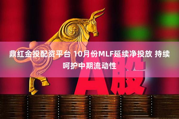 鼎红金投配资平台 10月份MLF延续净投放 持续呵护中期流动性