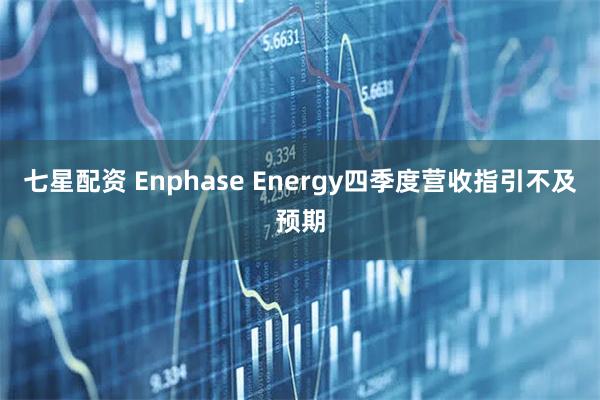七星配资 Enphase Energy四季度营收指引不及预期
