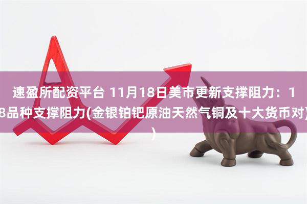 速盈所配资平台 11月18日美市更新支撑阻力：18品种支撑阻力(金银铂钯原油天然气铜及十大货币对)