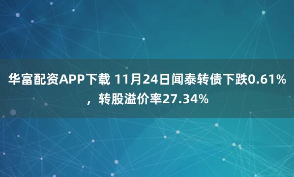 华富配资APP下载 11月24日闻泰转债下跌0.61%，转股溢价率27.34%