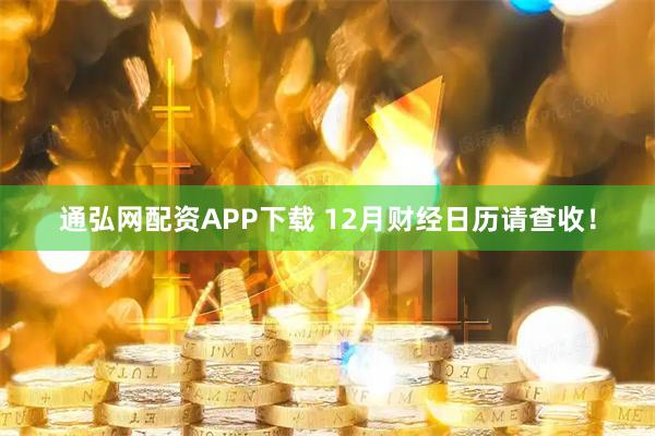 通弘网配资APP下载 12月财经日历请查收！