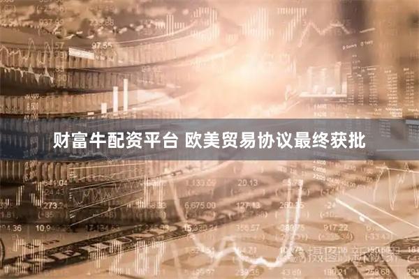 财富牛配资平台 欧美贸易协议最终获批